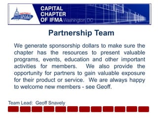 Partnership TeamWe generate sponsorship dollars to make sure the chapter has the resources to present valuable programs, events, education and other important activities for members.  We also provide the opportunity for partners to gain valuable exposure for their product or service.  We are always happy to welcome new members - see Geoff.Team Lead:  Geoff Snavely