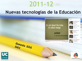 2011-12 Nuevas tecnologías de la Educación  Gonzalo Silió Sáiz 