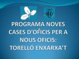 PROGRAMA NOVES CASES D’OFICIS PER A NOUS OFICIS: TORELLÓ ENXARXA’T 