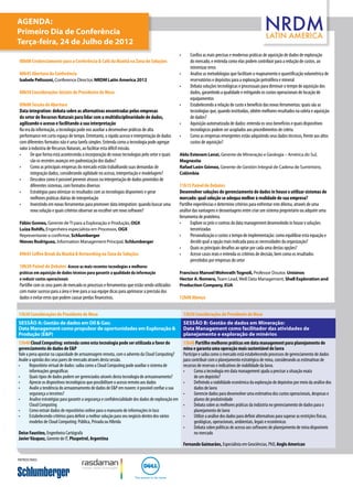 Agenda:
Primeiro Dia de Conferência
Terça-feira, 24 de Julho de 2012
                                                                                                      •	       Confira as mais precisas e modernas práticas de aquisição de dados de exploração
 08h00 Credenciamento para a Conferência & Café da Manhã na Zona de Soluções                                   do mercado, e entenda como elas podem contribuir para a redução de custos, ao
                                                                                                               minimizar erros
 08h45 Abertura da Conferência                                                                        •	       Analise as metodologias que facilitam o mapeamento e quantificação volumétrica de
 Isabele Pelissoni, Conference Director, NRDM Latin America 2012                                               reservatórios e depósitos para a exploração petrolífera e mineral
                                                                                                      •	       Debata soluções tecnológicas e processuais para diminuir o tempo de aquisição dos
 08h50 Considerações Iniciais do Presidente de Mesa                                                            dados, garantindo a qualidade e mitigando os custos operacionais de locação de
                                                                                                               equipamentos
 09h00 Sessão de Abertura                                                                             •	       Estabelecendo a relação de custo x benefício das novas ferramentas: quais são as
 Data integration: debata sobre as alternativas encontradas pelas empresas                                     tecnologias que, quando instituídas, obtêm melhores resultados na coleta e aquisição
 do setor de Recursos Naturais para lidar com a multidisciplinaridade de dados,                                de dados?
 agilizando o acesso e facilitando a sua interpretação                                                •	       Aquisição automatizada de dados: entenda os seus benefícios e quais dispositivos
 Na era da informação, a tecnologia pode nos auxiliar a desenvolver práticas de alta                           tecnológicos podem ser acoplados aos procedimentos de coleta
 performance em curto espaço de tempo. Entretanto, o rápido acesso e interpretação de dados           •	       Como as empresas emergentes estão adquirindo seus dados técnicos, frente aos altos
 com diferentes formatos não é uma tarefa simples. Entenda como a tecnologia pode agregar                      custos de aquisição?
 valor à indústria de Recursos Naturais, ao facilitar esta difícil missão.
 •	     De que forma está acontecendo a incorporação de novas tecnologias pelo setor e quais          Aldo Estevam Lenzi, Gerente de Mineração e Geologia – América do Sul,
        são os recentes avanços em padronização dos dados?                                            Magnesita
 •	     Como as principais empresas do mercado estão trabalhando suas demandas de                     Rafael León Gómez, Gerente de Gestión Integral de Cadena de Suministro,
        integração dados, considerando agilidade no acesso, interpretação e modelagem?                Colômbia
 •	     Descubra como é possível prevenir atrasos na interpretação de dados provindos de
        diferentes sistemas, com formatos diversos                                                    11h15 Painel de Debates
 •	     Estratégias para otimizar os resultados com as tecnologias disponíveis e gerar                Desenvolver soluções de gerenciamento de dados in house x utilizar sistemas de
        melhores práticas diárias de interpretação                                                    mercado: qual solução se adequa melhor à realidade de sua empresa?
 •	     Investindo em novas ferramentas para promover data integration: quando buscar uma             Partilhe experiências e determine critérios para enfrentar este dilema, através de uma
        nova solução e quais critérios observar ao escolher um novo software?                         análise das vantagens e desvantagens entre criar um sistema proprietário ou adquirir uma
                                                                                                      ferramenta de prateleira.
 Fábio Gomes, Gerente de TI para a Exploração e Produção, OGX                                         •	     Explore os prós e contras do data management desenvolvido in house x soluções
 Luiza Rohlfs, Engenheira especialista em Processos, OGX                                                     terceirizadas
 Representante a confirmar, Schlumberger                                                              •	     Personalização x custos x tempo de implementação: como equilibrar esta equação e
 Nieves Rodriguez, Information Management Principal, Schlumberger                                            decidir qual a opção mais indicada para as necessidades da organização?
                                                                                                      •	     Quais os principais desafios ao optar por cada uma destas opções?
 09h45 Coffee Break da Manhã & Networking na Zona de Soluções                                         •	     Acesse casos reais e entenda os critérios de decisão, bem como os resultados
                                                                                                             percebidos por empresas do setor
 10h30 Painel de Debates Acesse as mais recentes tecnologias e melhores
 práticas em aquisição de dados técnicos para garantir a qualidade da informação                      Francisco Manoel Wohnrath Tognoli, Professor Doutor, Unisinos
 e reduzir custos operacionais                                                                        Hector A. Romero, Team Lead, Well Data Management, Shell Exploration and
 Partilhe com os seus pares de mercado os processos e ferramentas que estão sendo utilizados          Production Company, EUA
 com maior sucesso para a área e leve para a sua equipe dicas para aprimorar a precisão dos
 dados e evitar erros que podem causar perdas financeiras.                                            12h00 Almoço


13h30 Considerações do Presidente de Mesa                                                                  13h30 Considerações do Presidente de Mesa
Sessão A: Gestão de dados em Oil & Gas:                                                                    Sessão B: Gestão de dados em Mineração:
Data Management como propulsor de oportunidades em Exploração &                                            Data Management como facilitador das atividades de
Produção (E&P)                                                                                             planejamento e exploração de minérios
13h40 Cloud Computing: entenda como esta tecnologia pode ser utilizada a favor do                          13h40 Partilhe melhores práticas em data management para planejamento de
gerenciamento de dados de E&P                                                                              mina e garanta uma operação mais sustentável de lavra
Vale a pena apostar na capacidade de armazenagem remota, com o advento da Cloud Computing?                 Participe e saiba como o mercado está estabelecendo processos de gerenciamento de dados
Avalie a opinião dos seus pares de mercado através desta sessão.                                           para contribuir com o planejamento estratégico de mina, considerando as estimativas de
•	     Repositório virtual de dados: saiba como a Cloud Computing pode auxiliar o sistema de               recursos de reservas e indicativos de viabilidade da lavra.
       informações geográficas                                                                             •	     Como a tecnologia em data management ajuda a precisar a situação exata
•	     Quais tipos de dados podem ser gerenciados através desta tecnologia de armazenamento?                      de um depósito?
•	     Aprecie os dispositivos tecnológicos que possibilitam o acesso remoto aos dados                     •	     Definindo a viabilidade econômica da exploração de depósitos por meio da análise dos
•	     Avalie a tendência do armazenamento de dados de E&P em nuvem: é possível confiar a sua                     dados de lavra
       segurança a terceiros?                                                                              •	     Gerencie dados para desenvolver uma estimativa dos custos operacionais, despesas e
•	     Analise estratégias para garantir a segurança e confidencialidade dos dados de exploração em               planos de produtividade
       Cloud Computing                                                                                     •	     Debata sobre as melhores práticas da indústria no gerenciamento de dados para o
•	     Como extrair dados de repositórios online para o manuseio de informações in loco                           planejamento de lavra
•	     Estabelecendo critérios para definir a melhor solução para seu negócio dentro dos vários            •	     Utilize a análise dos dados para definir alternativas para superar as restrições físicas,
       modelos de Cloud Computing: Pública, Privada ou Híbrida                                                    geológicas, operacionais, ambientais, legais e econômicas
                                                                                                           •	     Debata sobre políticas de acesso aos softwares de planejamento de mina disponíveis
Deise Faustino, Engenheira Cartógrafa                                                                             no mercado
Javier Vásquez, Gerente de IT, Pluspetrol, Argentina
                                                                                                           Fernando Guimarães, Especialista em Geociências, PhD, Anglo American

Patrocínio:
 
