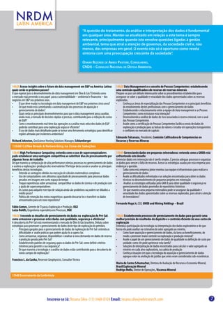 “A questão do tratamento, da análise e interpretação dos dados é fundamental
                                                                     em qualquer área. Manter-se atualizado em relação a este tema é sempre
                                                                     relevante, principalmente quando isto envolve questões ligadas à gestão
                                                                     ambiental, tema que atrai a atenção de governos, da sociedade civil e, não
                                                                     menos, das empresas em geral. O evento não só é oportuno como revela
                                                                     sintonia com uma preocupação crescente da sociedade”.

                                                                     Osmar Rezende de Abreu Pastore, Conselheiro,
                                                                     CNDA – Conselho Nacional de Defesa Ambiental




14h20 Acesse insights sobre o futuro do data management em E&P na América Latina:                     14h20 Data Management e o conceito de Pessoas Competentes: estabelecendo
quais serão os próximos passos?                                                                       uma comissão qualificadora de recursos de reservas minerais
O que esperar para o desenvolvimento do data management em Óleo & Gás? Entenda como                   Prepare-se para um debate interessante sobre os procedimentos estabelecidos para
o mercado está prevendo o seu papel para a sustentabilidade – ambiental e financeira – dos            assegurar-se sobre a qualidade e veracidade dos dados apresentados sobre as reservas
negócios em E&P nos próximos anos.                                                                    exploradas.
•	    O que deve mudar na tecnologia em data management de E&P nos próximos cinco anos?               •	    Conheça as áreas de especialização das Pessoas Competentes e os principais benefícios
•	    De que modo está caminhando a automatização dos processos de aquisição e                              do envolvimento destes profissionais com o gerenciamento de dados
      gerenciamento de dados?                                                                         •	    Estabelecendo o relacionamento entre a equipe de data management e as Pessoas
•	    Quais serão os principais desenvolvimentos para que o data management possa auxiliar,                 Competentes: como estruturar esta interação?
      ainda mais, a tomada de decisões rápidas e precisas, contribuindo para a redução de custos      •	    Desenvolvendo a análise de dados de risco associados à reserva mineral, com o aval
      de E&P?                                                                                               das Pessoas Competentes
•	    Como o monitoramento real time das operações e a análise mais veloz dos dados de E&P            •	    Avalie como a certificação de Pessoas Competentes facilita o envio de dados de
      poderão contribuir para uma exploração segura e eficiente?                                            exploração e produção para as bolsas de valores e resulta em operações transparentes
•	    O uso de dados mais detalhados pode se tornar uma ferramenta estratégica para identificar             e confiáveis no mercado de capitais
      regiões afetadas por incidentes ambientais?
                                                                                                      Edmundo Tulcanaza, Presidente, Comisión Calificadora de Competencias en
Richard Johnston, GeoScience Hosting Solutions Manager, Schlumberger                                  Recursos y Reservas Mineras
15h00 Coffee Break & Networking na Zona de Soluções
15h40 High Performance Computing: entenda como o uso de supercomputadores                             15h40 Gerenciando dados em pequenas mineradoras: entenda como a GMX8 está
pode estabelecer uma vantagem competitiva ao substituir dias de processamento por                     enfrentando este desafio
algumas horas de trabalho                                                                             Gerenciar dados em mineração não é tarefa simples. É preciso adequar processos e organizar
De que maneira a computação de alta performance otimiza processos no gerenciamento de dados           os dados para vencer a falta de recursos. Acesse as estratégias usadas por esta empresa para
e acelera a exploração e produção dos reservatórios? Participe desta sessão e analise os principais   endereçar a questão.
benefícios destas tecnologias.                                                                        •	    Saiba como esta empresa júnior montou sua equipe e infraestrutura para realizar o
•	     Entenda as vantagens obtidas na execução de cálculos matemáticos complexos                           gerenciamento de dados
•	     Uso de computadores com altíssima capacidade de processamento para processar dados             •	    Avalie as dificuldades enfrentadas e as soluções encontradas para obter os dados
       pesados em imagens em curto espaço de tempo                                                          técnicos no desenvolvimento de pequenos projetos em mineração
•	     Troque experiências sobre armazenar, compartilhar os dados de sísmica e de produção com        •	     Analise as estratégias utilizadas pela GMX 8 para obter qualidade e segurança no
       a ajuda de supercomputadores                                                                         gerenciamento de dados provindos de repositórios históricos
•	     Os custos para adquirir este tipo de solução ainda são proibitivos ou podem ser diluídos a     •	     De que maneira uma pequena mineradora pode se assegurar da qualidade e
       médio prazo?                                                                                         veracidade dos dados apresentados sobre as reservas exploradas, para atrair a atenção
•	     Política de retenção dos meios magnéticos: quando descarta-los e transferir os dados                 de investidores?
       armazenados para um novo repositório?
                                                                                                      Fernando Hugo Jr, CEO, GMX8 and Mining Holdings – Brazil
Fábio Gomes, Gerente de TI para a Exploração e Produção, OGX
Luiza Rohlfs, Engenheira especialista em Processos, OGX
16h20 Vencendo os desafios do gerenciamento de dados na exploração do Pré-Sal:                        16h20 Estabelecendo processos de gerenciamento de dados para garantir uma
como armazenar e processar estes dados com qualidade, segurança e eficiência?                         melhor previsão de resultados do depósito e o controle eficiente de seus custos de
A descoberta do Pré-Sal está movimentando o mercado de Óleo & Gás brasileiro. Debata sobre            exploração
estratégias para promover o gerenciamento de dados deste tipo de exploração do petróleo.              Entenda a participação da tecnologia na interpretação dos dados exploratórios e de que
•	     Principais gargalos para o gerenciamento de dados de exploração do Pré-Sal: entenda as         forma ela pode auxiliar na estimativa do valor agregado ao minério.
       dificuldades e avalie práticas que podem ajuda-lo a supera-las                                 •	    Como fazer aquisição e gerenciamento de dados, da lavra ao beneficiamento, de
•	     Como armazenar, organizar, disponibilizar e analisar a nova demanda em dados de reserva              modo a promover maior controle na exploração e produção mineral?
       e produção gerada pelo Pré-Sal?                                                                •	    Avalie o papel de um gerenciamento de dados de qualidade na definição de custo por
•	     Estabelecendo padrões de segurança para os dados do Pré-Sal: como definir critérios                  unidade: como ele pode aprimorar esta tarefa?
       mínimos para garantir a sua segurança?                                                         •	    Soluções de interpretação de dados encontrados para calcular o valor agregado ao
•	     De que maneira a tecnologia e a análise de dados estão contribuindo para a descoberta de             minério em cada alvo exploratório, na cadeia de produção
       novos campos de exploração?                                                                    •	    Conheça situações em que a tecnologia de aquisição e gerenciamento de dados
                                                                                                            agregou valor na avaliação de jazidas que antes eram consideradas sub-econômicas
Francisco L. da Cunha, Reservoir Geophysicist, Consultor Técnico
                                                                                                      Maria do Carmo Schumacher, Diretora de Avaliação de Recursos e Economia Mineral,
                                                                                                      Brasil Exploração Mineral
                                                                                                      Rodrigo Mello, Diretor de Operações, Viscenza Mineral
17h00 Encerramento da Conferência




                                  Inscreva-se Já: Rosana Silva (11) 3468-0124 Email: rosana.silva@wbresearch.com                                                                                 7
 