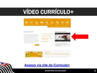 SECRETARIA DA EDUCAÇÃO
VÍDEO CURRÍCULO+
7
Acesso via site do Currículo+
 