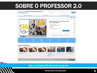 SECRETARIA DA EDUCAÇÃO
SOBRE O PROFESSOR 2.0
http://professor20.educacao.sp.gov.br
8
 