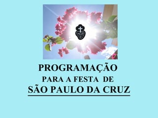 PROGRAMAÇÃO  PARA A FESTA  DE   SÃO PAULO DA CRUZ 