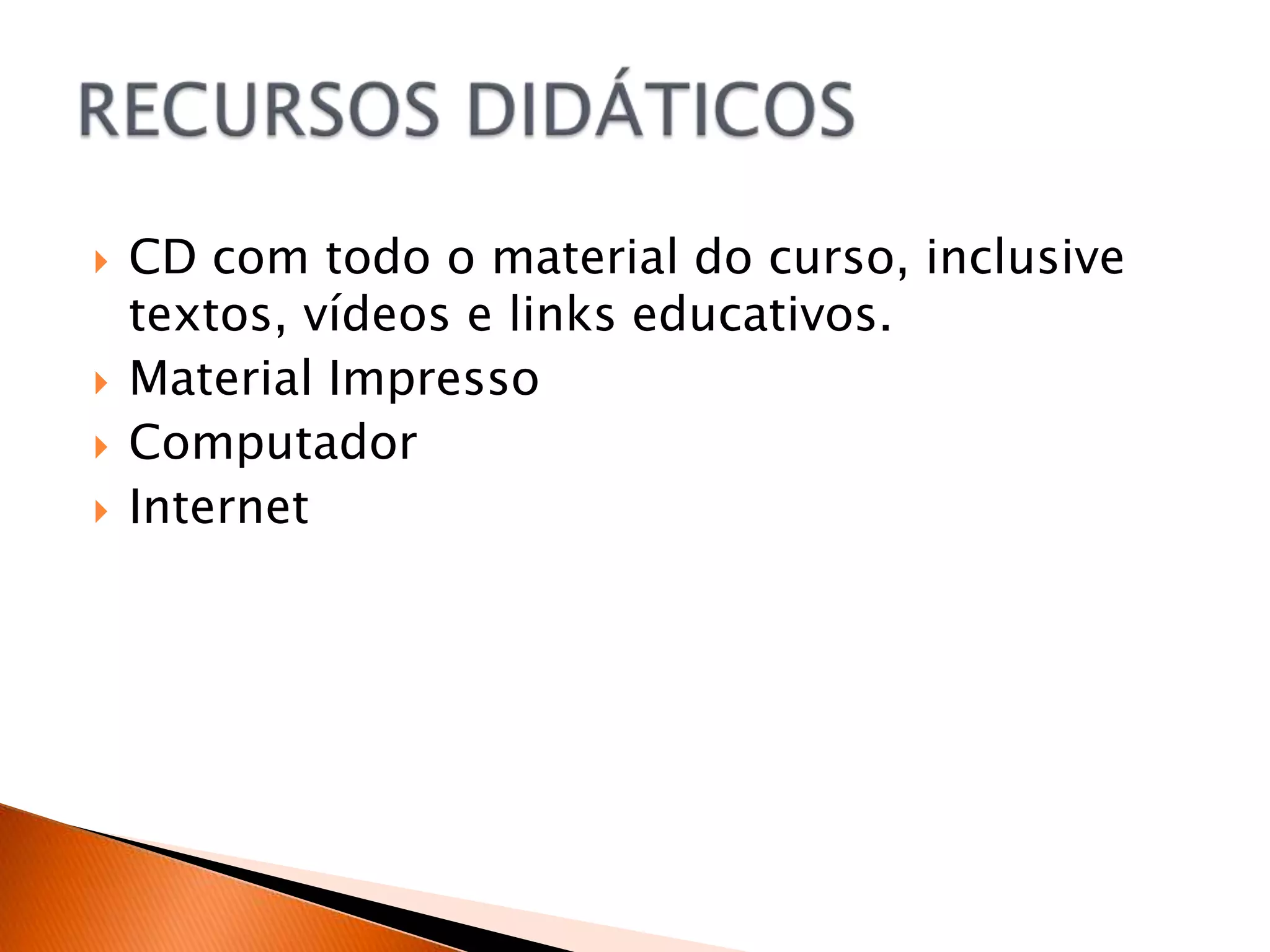    CD com todo o material do curso, inclusive
    textos, vídeos e links educativos.
   Material Impresso
   Computador
   Internet
 