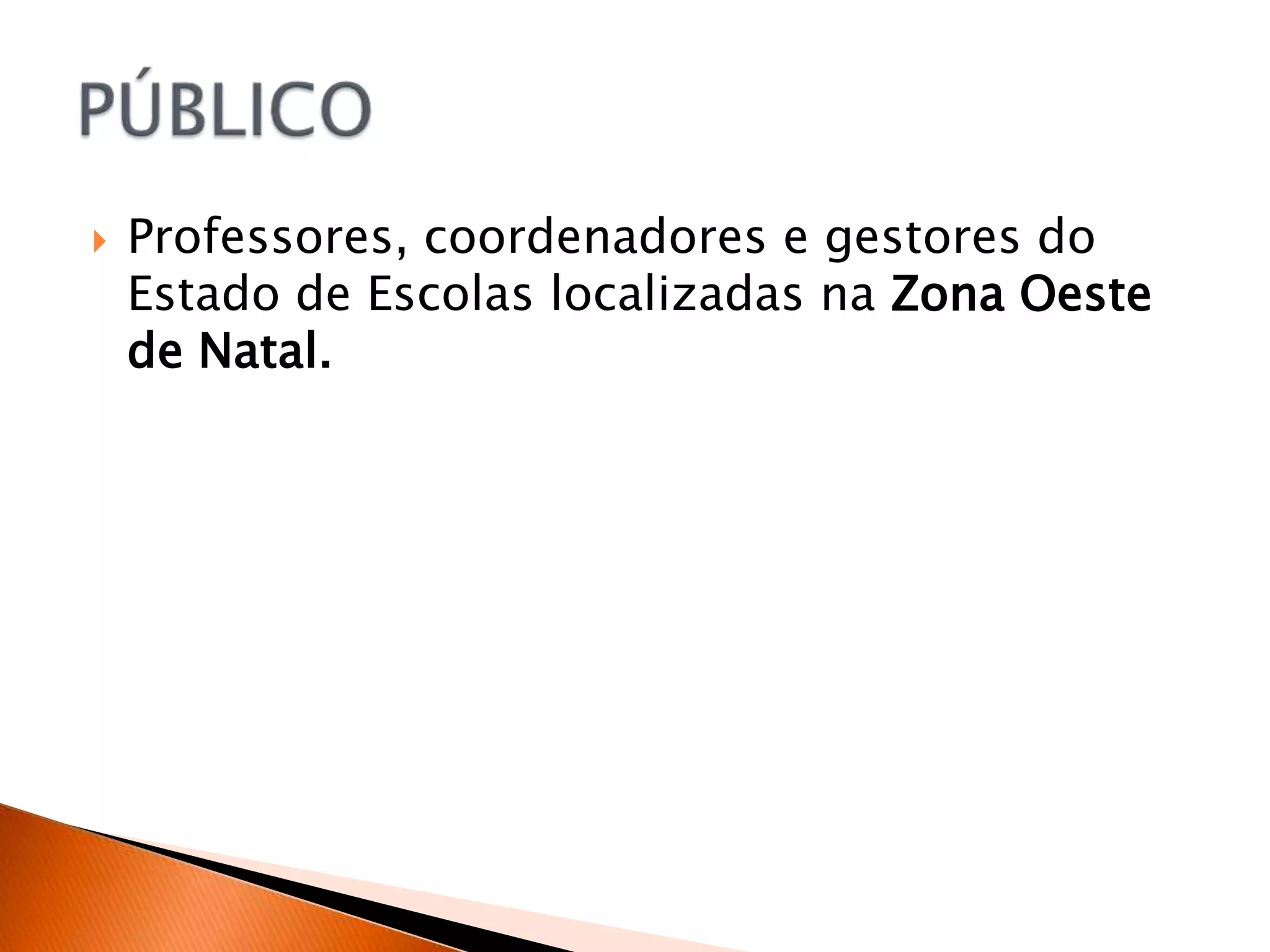    Professores, coordenadores e gestores do
    Estado de Escolas localizadas na Zona Oeste
    de Natal.
 