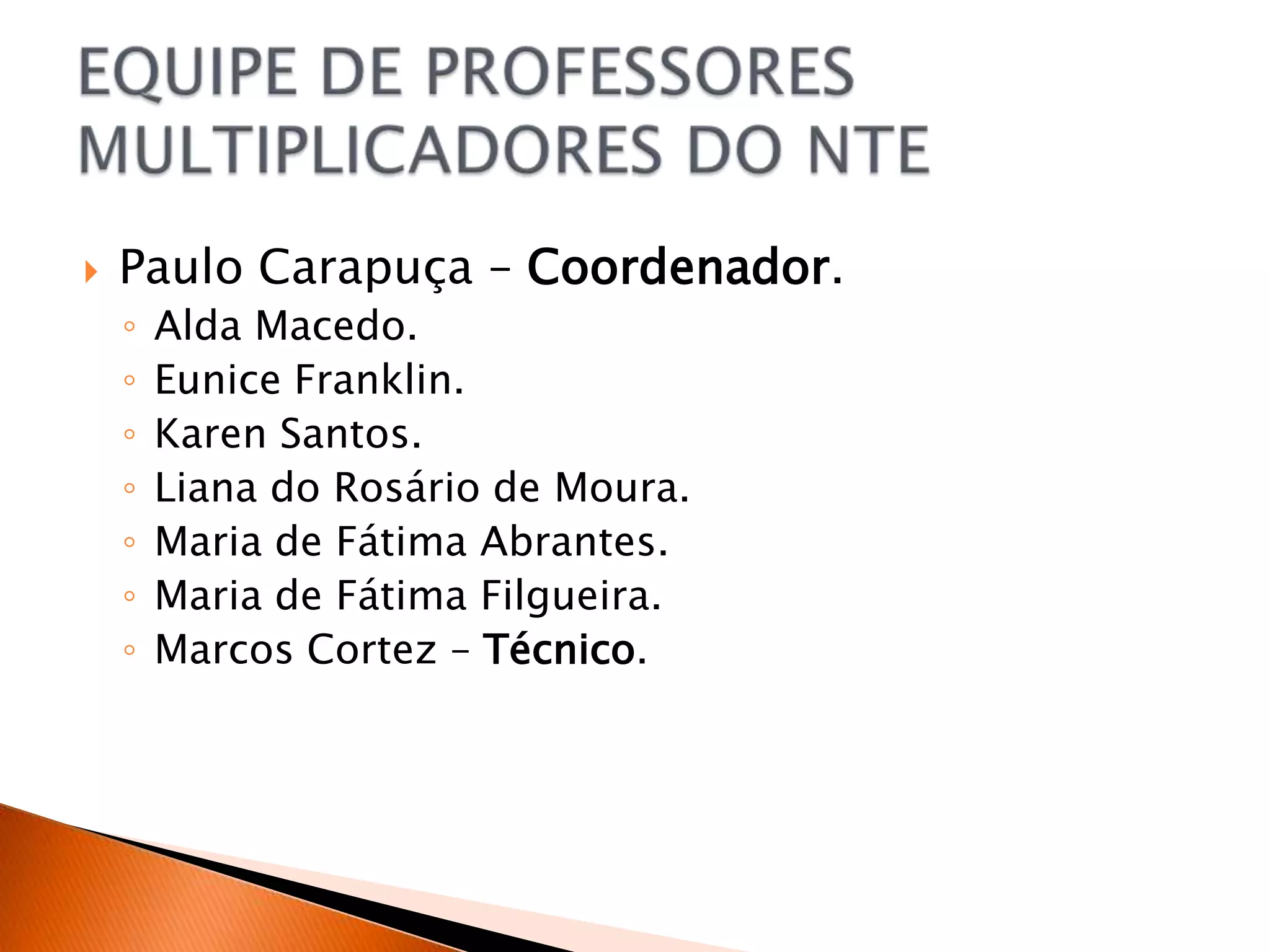    Paulo Carapuça – Coordenador.
    ◦   Alda Macedo.
    ◦   Eunice Franklin.
    ◦   Karen Santos.
    ◦   Liana do Rosário de Moura.
    ◦   Maria de Fátima Abrantes.
    ◦   Maria de Fátima Filgueira.
    ◦   Marcos Cortez – Técnico.
 