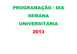 PROGRAMAÇÃO / DIA
SEMANA
UNIVERSITÁRIA
2013
 