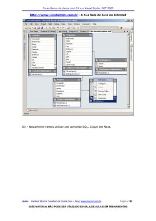 Curso Banco de dados com C# e o Visual Studio .NET 2005

      http://www.juliobattisti.com.br - A Sua Sala de Aula na Internet




63 – Novamente vamos utilizar um comando SQL. Clique em Next.




Autor: Herbert Moroni Cavallari da Costa Gois – blog: www.moroni.com.br     Página 183

     ESTE MATERIAL NÃO PODE SER UTILIZADO EM SALA DE AULA E EM TREINAMENTOS
 