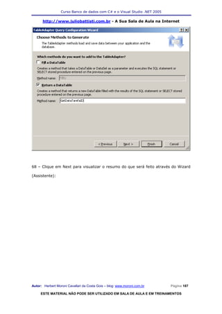 Curso Banco de dados com C# e o Visual Studio .NET 2005

      http://www.juliobattisti.com.br - A Sua Sala de Aula na Internet




68 – Clique em Next para visualizar o resumo do que será feito através do Wizard

(Assistente):




Autor: Herbert Moroni Cavallari da Costa Gois – blog: www.moroni.com.br     Página 187

     ESTE MATERIAL NÃO PODE SER UTILIZADO EM SALA DE AULA E EM TREINAMENTOS
 