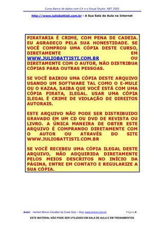 Curso Banco de dados com C# e o Visual Studio .NET 2005

      http://www.juliobattisti.com.br - A Sua Sala de Aula na Internet




Autor: Herbert Moroni Cavallari da Costa Gois – blog: www.moroni.com.br     Página 4

     ESTE MATERIAL NÃO PODE SER UTILIZADO EM SALA DE AULA E EM TREINAMENTOS
 