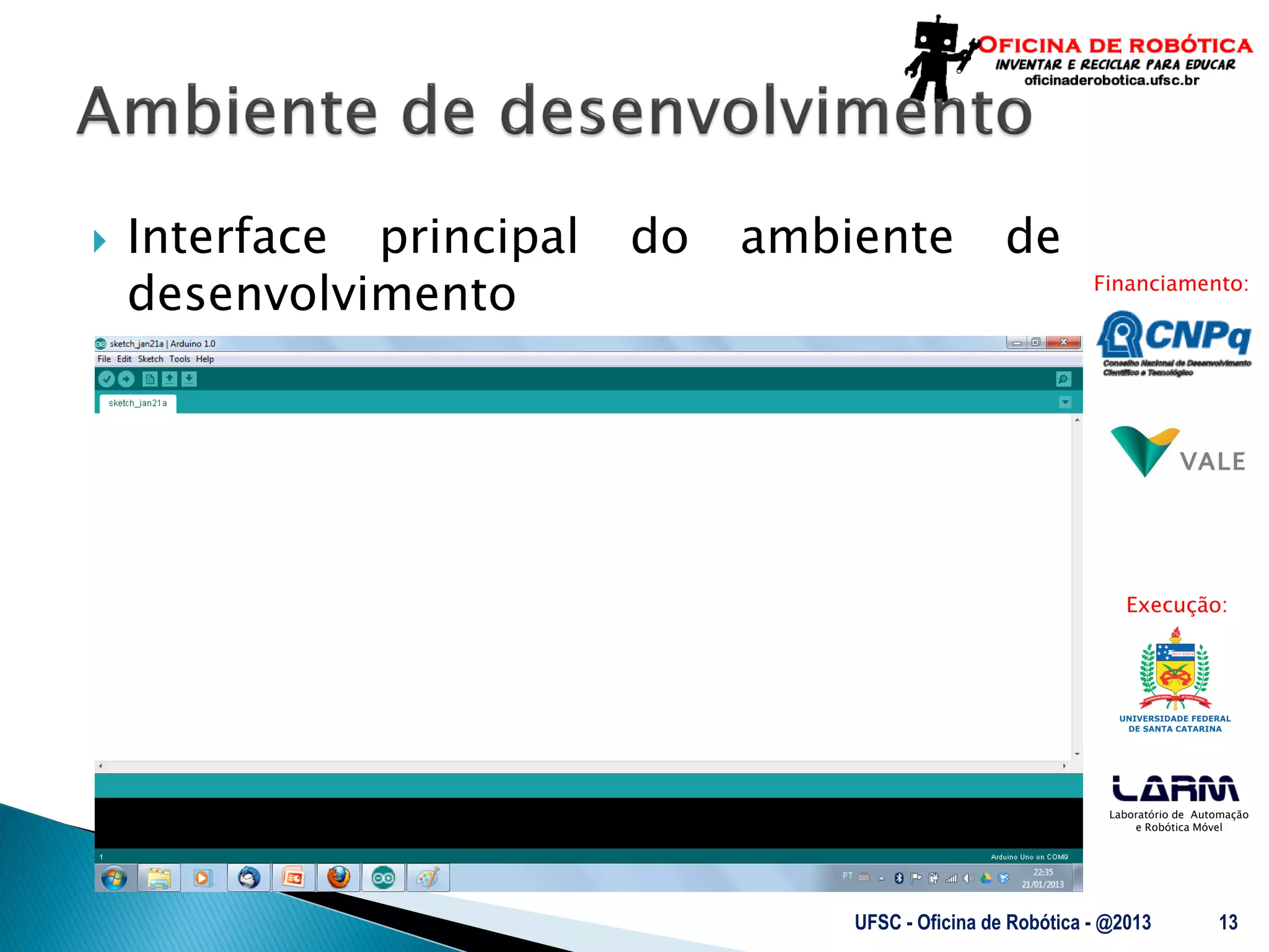 Laboratório de Automação
e Robótica Móvel
Financiamento:
Execução:
 Interface principal do ambiente de
desenvolvimento
UFSC - Oficina de Robótica - @2013 13
 