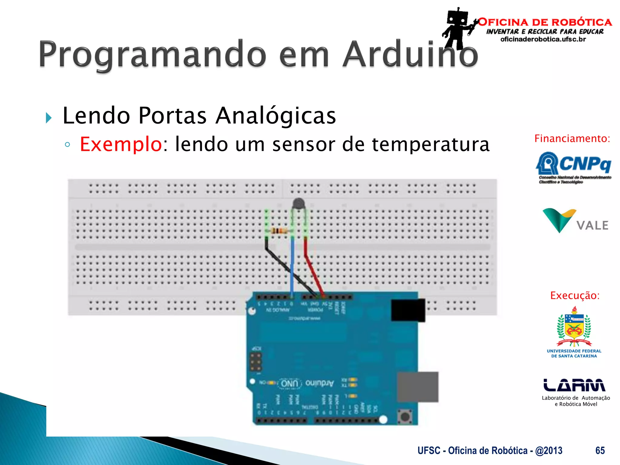 Laboratório de Automação
e Robótica Móvel
Financiamento:
Execução:
 Lendo Portas Analógicas
◦ Exemplo: lendo um sensor de temperatura
UFSC - Oficina de Robótica - @2013 65
 