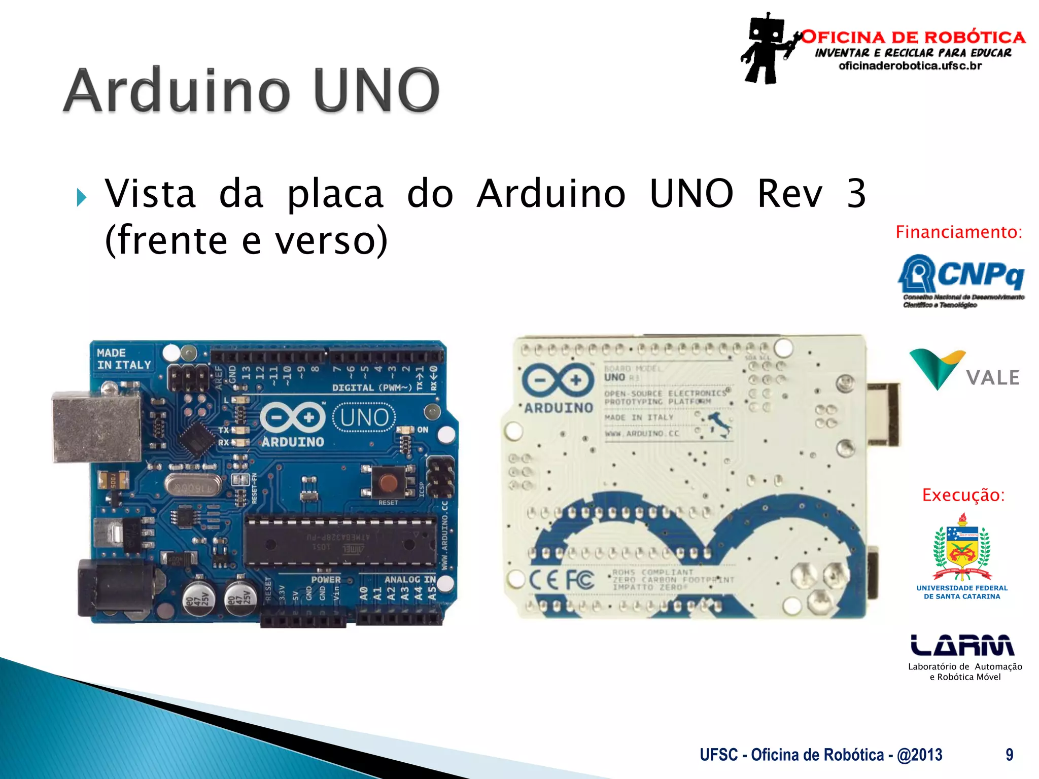 Laboratório de Automação
e Robótica Móvel
Financiamento:
Execução:
 Vista da placa do Arduino UNO Rev 3
(frente e verso)
UFSC - Oficina de Robótica - @2013 9
 
