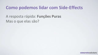 Como podemos lidar com Side-Effects
A resposta rápida: Funções Puras
Mas o que elas são?
 