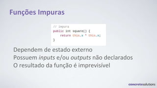 Funções Impuras
Dependem de estado externo
Possuem inputs e/ou outputs não declarados
O resultado da função é imprevisível
 