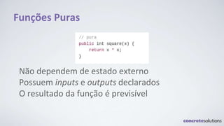 Funções Puras
Não dependem de estado externo
Possuem inputs e outputs declarados
O resultado da função é previsível
 