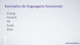 Exemplos de linguagens funcionais
Erlang
Haskell
F#
Scala
Elixir
 
