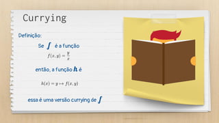Se f é a função
então, a função h é
essa é uma versão currying de f
Currying
Definição:
 
