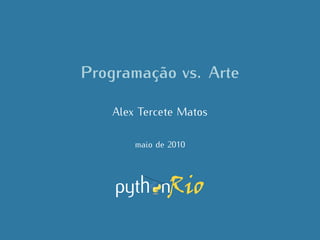 Programação vs. Arte

    Alex Tercete Matos

        maio de 2010
 