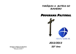 PARÓQUIA S. MATEUS DO
                                       BUNHEIRO


                                 PROGRAMA PASTORAL




                                      2012/2013
Paróquia S. Mateus do Bunheiro
     Tiragem: 220 exemplares
                                       22º Ano
         Setembro de 2012
 