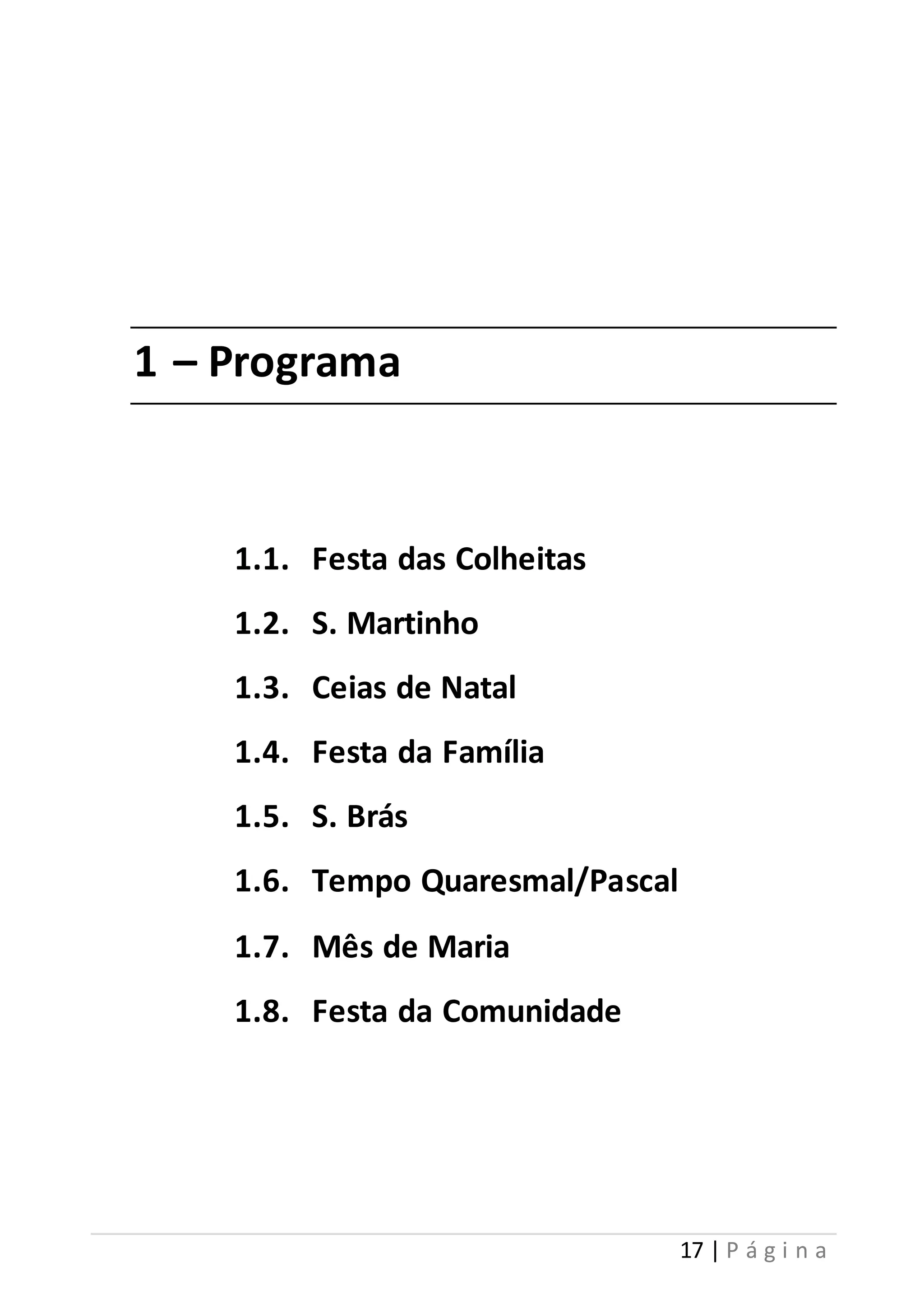 17 | P á g i n a 
1 – Programa 
1.1. Festa das Colheitas 
1.2. S. Martinho 
1.3. Ceias de Natal 
1.4. Festa da Família 
1.5. S. Brás 
1.6. Tempo Quaresmal/Pascal 
1.7. Mês de Maria 
1.8. Festa da Comunidade 
 