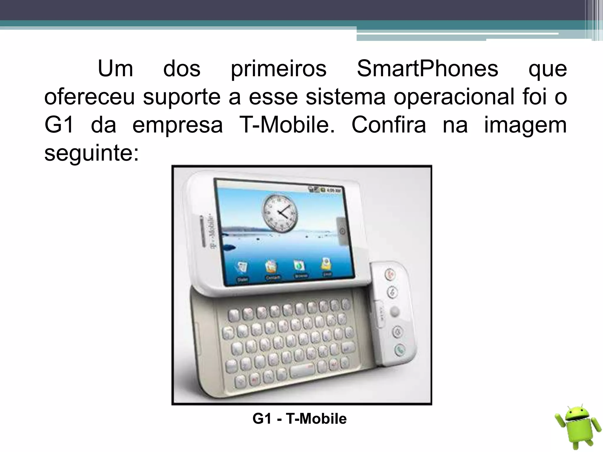 Um dos primeiros SmartPhones que
ofereceu suporte a esse sistema operacional foi o
G1 da empresa T-Mobile. Confira na imagem
seguinte:
G1 - T-Mobile
 