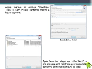 Agora marque as opções “Developer
Tools” e “NDK Plugin” conforme mostra a
figura seguinte:
Caixa de Dialogo - Install
Após...