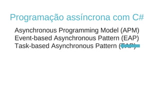 Programação assíncrona com C#
Asynchronous Programming Model (APM)
Event-based Asynchronous Pattern (EAP)
Task-based Asynchronous Pattern (TAP)

 