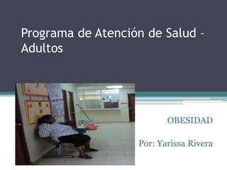 Programa de Atención de Salud – Adultos OBESIDAD Por: Yarissa Rivera  