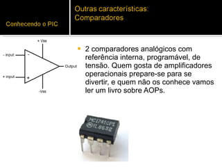 2 comparadores analógicos com referência interna, programável, de tensão. Quem gosta de amplificadores operacionais prepare-se para se divertir, e quem não os conhece vamos ler um livro sobre AOPs. 