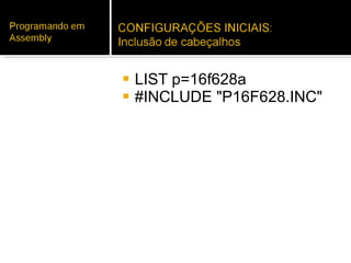 LIST p=16f628a #INCLUDE "P16F628.INC" 