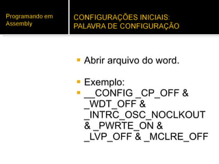 Abrir arquivo do word. Exemplo: __CONFIG _CP_OFF & _WDT_OFF & _INTRC_OSC_NOCLKOUT & _PWRTE_ON & _LVP_OFF & _MCLRE_OFF  