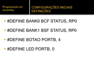 #DEFINE BANK0 BCF STATUS, RP0 #DEFINE BANK1 BSF STATUS, RP0 #DEFINE BOTAO PORTB, 4 #DEFINE LED PORTB, 0 