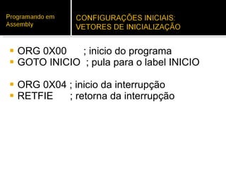 ORG 0X00  ; inicio do programa GOTO INICIO  ; pula para o label INICIO ORG 0X04 ; inicio da interrupção RETFIE  ; retorna da interrupção 