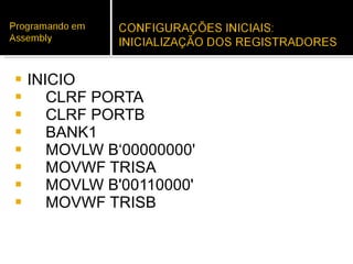 INICIO CLRF PORTA CLRF PORTB BANK1 MOVLW B‘00000000' MOVWF TRISA MOVLW B'00110000' MOVWF TRISB 