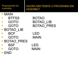 MAIN BTFSS  BOTAO GOTO   BOTAO_LIB GOTO   BOTAO_PRES BOTAO_LIB BCF   LED GOTO   MAIN BOTAO_PRES BSF  LED GOTO  MAIN END 
