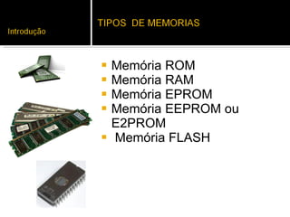 Memória ROM  Memória RAM  Memória EPROM Memória EEPROM ou E2PROM Memória FLASH 