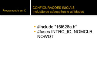 #include "16f628a.h“ #fuses INTRC_IO, NOMCLR, NOWDT 