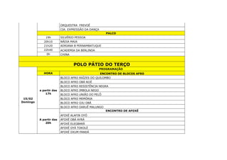 ORQUESTRA FREVOÉ
CIA. EXPRESSÃO DA DANÇA
PALCO
19h SILVÉRIO PESSOA
20h10 NÁDIA MAIA
21h20 ADRIANA B PERNAMBATUQUE
22h40 ACADEMIA DA BERLINDA
0h CHINA
POLO PÁTIO DO TERÇO
15/02
Domingo
PROGRAMAÇÃO
HORA ENCONTRO DE BLOCOS AFRO
a partir das
17h
BLOCO AFRO RAÍZES DO QUILOMBO
BLOCO AFRO OBÁ NIJÉ
BLOCO AFRO RESISTÊNCIA NEGRA
BLOCO AFRO IMBOLA NEGO
BLOCO AFRO UNIÃO DO PELÔ
BLOCO AFRO MEMÓRIA
BLOCO AFRO OJU OBÁ
BLOCO AFRO DARUÊ MALUNGO
A partir das
20h
ENCONTRO DE AFOXÉ
AFOXÉ ALAFIN OYÓ
AFOXÉ OBÁ AYRÁ
AFOXÉ ELEGBARÁ
AFOXÉ OYÁ TOKOLÉ
AFOXÉ OXUM PANDÁ
 