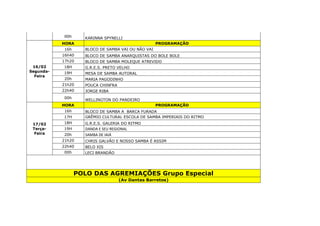 00h KARINNA SPYNELLI
16/02
Segunda-
Feira
HORA PROGRAMAÇÃO
16h BLOCO DE SAMBA VAI OU NÃO VAI
16h40 BLOCO DE SAMBA ANARQUISTAS DO BOLE BOLE
17h20 BLOCO DE SAMBA MOLEQUE ATREVIDO
18H G.R.E.S. PRETO VELHO
19H MESA DE SAMBA AUTORAL
20h MARIA PAGODINHO
21h20 POUCA CHINFRA
22h40 JORGE RIBA
00h
WELLINGTON DO PANDEIRO
17/02
Terça-
Feira
HORA PROGRAMAÇÃO
16h BLOCO DE SAMBA A BARCA FURADA
17H GRÊMIO CULTURAL ESCOLA DE SAMBA IMPERIAIS DO RITMO
18H G.R.E.S. GALERIA DO RITMO
19H DANDA E SEU REGIONAL
20h SAMBA DE IAIÁ
21h20 CHRIS GALVÃO E NOSSO SAMBA É ASSIM
22h40 BELO XIS
00h LECI BRANDÃO
POLO DAS AGREMIAÇÕES Grupo Especial
(Av Dantas Barretos)
 