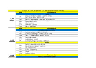 Campo de Chão de Estrelas (ao lado do terminal de ônibus)
14/02
Sábado
Hora Programação
PALCO
18h
ORQUESTRA DE FREVO DO MAESTRO NUNES
BALÉ BRINCANTES (PASSISTAS)
19h ORQUESTRA IMPERIAL DA BOMBA DO HEMETÉRIO
20h AURINHA DO COCO
21h BIA MARINHO
22h20 GERALDO AZEVEDO
23h40 PAULO PERDIGÃO
15/02
Domingo
Hora Programação
PROGRAMAÇÃO INFANTIL
14h30 MARACATU MIRIM NAÇÃO ESTRELAR
15h MARACATU DE BAQUE SOLTO LEÃO DE OURO
15h30 TROÇA CARNAVALESCA MULHER DO DIA
16h URSO DA TUA MÃE
16H30 CABOCLINHO URUBÁ
17h MARACATU NAÇÃO CAMBINDA ESTRELA
PALCO
19h
ORQUESTRA FREVO E ENCANTOS
CIA DE DANÇA GISELLY ANDRADE
20h LOURENÇO GATO
21h MARIA PAGODINHO
22h20 ÍVANO
23h40 BANDA PINGUIM
16/02
Segunda-
Hora Programação
DESFILE DE AGREMIAÇÕES
 