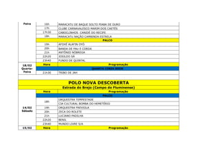 Feira 16h MARACATU DE BAQUE SOLTO PIABA DE OURO
17h CLUBE CARNAVALESCO MARIM DOS CAETÉS
17h30 CABOCLINHOS CANIDÉ DO RECIFE
18h MARACATU NAÇÃO CAMBINDA ESTRELA
PALCO
19h AFOXÉ ALAFIN OYÓ
20h BANDA DE PAU E CORDA
21h ANTÔNIO NÓBREGA
22h20 JOSILDO SÁ
23h40 FUNDO DE QUINTAL
18/02
Quarta-
Feira
Hora Programação
QUARTA CINZA ROCK
21h30 TRIBO DE JAH
POLO NOVA DESCOBERTA
Estrada do Brejo (Campo do Fluminense)
14/02
Sábado
Hora Programação
PALCO
18h
ORQUESTRA TEMPESTADE
CIA CULTURAL BOMBA DO HEMETÉRIO
19h ORQUESTRA FREVIOLA
20h ZECA DO ROLETE
21h LUCIANO PADILHA
22h20 BENIL
23h40 MUNDO LIVRE S/A
15/02 Hora Programação
 