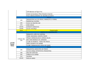 TCM Batutas de Água Fria
Clube Carnavalesco Misto Reisado Imperial
M.B.S BRASILEIRINHO DE NAZARÉ DA MATA
PALCO
19h
ORQUESTRA ALO DE FREVO, MARACATU E FORRO
PASSISTAS FOLIÕES
20h COCO DO MESTRE DIÉ
21h DINO BRAIA
22h20 EXPEDITO BARACHO
23h40 ALCEU VALENÇA
17/02
Terça-
Feira
Hora Programação
DESFILE DE AGREMIAÇÕES
A Partir das
16h
MARACATU LEÃO DA CAMPINA
TRIBO INDIGENA CARIPÓS MIRIM
TROÇA CARNAVALESCA CAMISA VELHA
BOI CARA BRANCA DE LIMOEIRO
CLUBE DE BONECO TADEU NO FREVO
GRES GIGANTE DO SAMBA
CLUBE CARNAVALESCO BOLA DE OURO
PALCO
18h
ORQUESTRA ARRECIFES DE FREVO
CIA DE DANÇA ARTEFATOS (PASSISTAS)
19h WALTER VENTURA
20h FáBRICA DE SAMBA
21h VALÉRIA
22h20 EDILZA AIRES
 