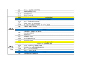 20h G.R.E.S GALERIA DO RITIMO
21h MAZUCA DA QUIXABA
22h20 DIEGO CABRAL
23h40 BANDA CAMELÔ
15/02
Domingo
Hora Programação
PROGRAMAÇÃO INFANTIL
16h30 M.B.S PAVÃO MISTERIOSO
17h URSO PRETO DA MACAXEIRA
17h30 BLOCO AMANTE DAS FLORES DE CAMARAGIBE
18h CABOCLINHO TAPIRAPÉ
PALCO
19h
ORQUESTA AMANTE DO FREVO
CIA FORROBODÓ
20h SAMBLOCO
21h PATRICIA CRUZ
22h20 SEVY NASCIMENTO
23h40 SOM DA TERRA
16/02
Segunda-
Feira
Hora Programação
DESFILE DE AGREMIAÇÕES
16h30 T.C.M ESTRELA DA MADRUGADA
17h GRUPO AFRO RAÍZES DE QUILOMBO
17h30 M.B.S GAVIÃO DA MATA
18h G.R.E.S DEIXA FALAR
PALCO
19h ORQUESTRA SOM BRASIL
 