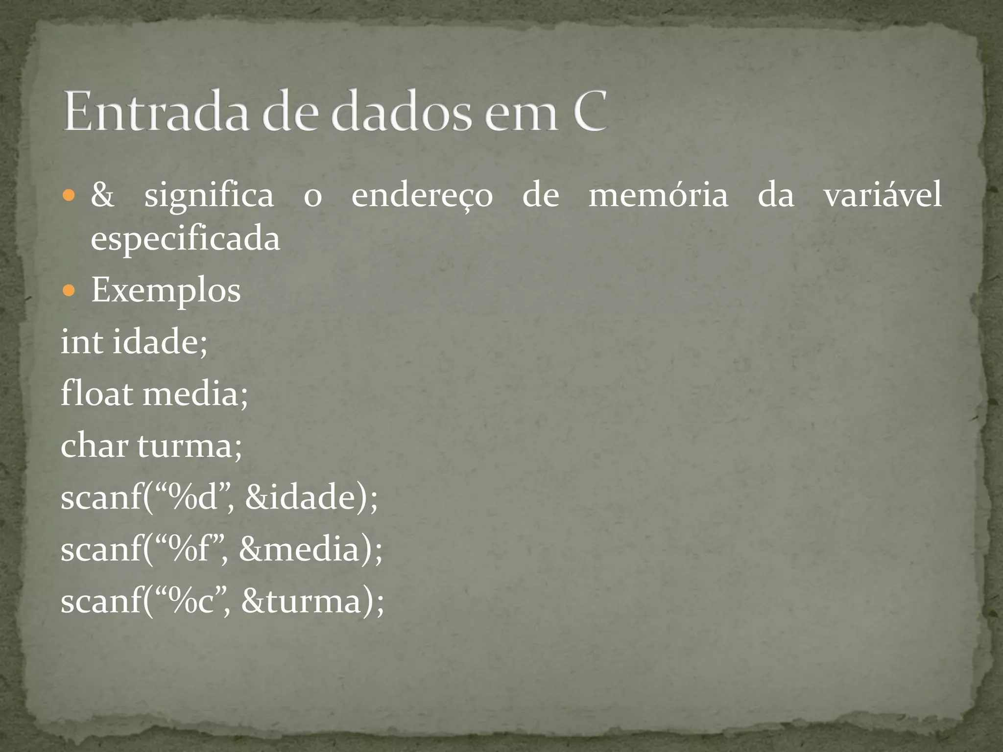  & significa o endereço de memória da variável
especificada
 Exemplos
int idade;
float media;
char turma;
scanf(“%d”, &idade);
scanf(“%f”, &media);
scanf(“%c”, &turma);
 