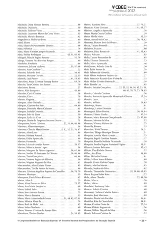 Machado, Daisy Silmara Pereira. . . . . . . . . . . . . . . . . . . . . . . . . . 88                  Mattos, Karolina Silva . . . . . . . . . . . . . . . . . . . . . . . . . . . . 37, 70, 71
Machado, Dulcinéia . . . . . . . . . . . . . . . . . . . . . . . . . . . . . . . . . . . . 30         Mauricio, Aline Crociari . . . . . . . . . . . . . . . . . . . . . . . . . . 41, 63, 77
Machado, Edileine Vieira . . . . . . . . . . . . . . . . . . . . . . . . . . . . . . . 46             Máximo, Angélica Aparecida . . . . . . . . . . . . . . . . . . . . . . . . . . . . 78
Machado, Lucyenne Matos da Costa Vieira . . . . . . . . . . . . . . . . 33                            Mayer, Maria Grazia Guillen . . . . . . . . . . . . . . . . . . . . . . . . . . . . 29
Machado, Maraísa Fonseca . . . . . . . . . . . . . . . . . . . . . . . . . . . . . . 92               Mazer, Sheila Maria . . . . . . . . . . . . . . . . . . . . . . . . . . . . . . . . . 52, 55
Magnabosco, Molise de Bem . . . . . . . . . . . . . . . . . . . . . . . . . . . . 40                  Mazur, Anna Paula Czar . . . . . . . . . . . . . . . . . . . . . . . . . . 70, 79, 82
Mahl, Eliane . . . . . . . . . . . . . . . . . . . . . . . . . . . . . . . . . . . . . . . . . . 54   Mazzotta, Marcos José da Silveira . . . . . . . . . . . . . . . . . . . . . . . . 39
Maia, Eliana do Nascimento Libanio. . . . . . . . . . . . . . . . . . . . . . 68                      Mecca, Tatiana Pontrelli . . . . . . . . . . . . . . . . . . . . . . . . . . . . . . . . 94
Maia, Helenice . . . . . . . . . . . . . . . . . . . . . . . . . . . . . . . . . . . . . . . . 76     Medeiros, Marcos . . . . . . . . . . . . . . . . . . . . . . . . . . . . . . . . . . . . . . 80
Maia, Maria Vitoria Campos Mamede . . . . . . . . . . . . . . . . . . . . 80                          Medeiros, Nilza Renata de . . . . . . . . . . . . . . . . . . . . . . . . 41, 53, 63
Maia, Shirley Rodrigues . . . . . . . . . . . . . . . . . . . . . . .42, 51, 85, 91                   Melara, Adriane . . . . . . . . . . . . . . . . . . . . . . . . . . . . . . . . . . . . . . . 85
Malagoli, Márcia Regina Serante . . . . . . . . . . . . . . . . . . . . . . 51, 79                    Mello, Denise Fernandes de . . . . . . . . . . . . . . . . . . . . . . . . . . . . . 65
Manga, Vanessa Pita Barreira Burgos . . . . . . . . . . . . . . . . . . . . . 40                      Mello, Eliamar Gomes de . . . . . . . . . . . . . . . . . . . . . . . . . . . . . . . 73
Manholer, Estefania . . . . . . . . . . . . . . . . . . . . . . . . . . . . . . . . . . . . 64        Mello, Maria Aparecida . . . . . . . . . . . . . . . . . . . . . . . . . . . . . . . . . 46
Mantovani, Juliana Vechetti . . . . . . . . . . . . . . . . . . . . . . . 55, 57, 68                  Melo Júnior, Arlindo Lins de . . . . . . . . . . . . . . . . . . . . . . . . . . . . 30
Manzini, Ana Carolina G. . . . . . . . . . . . . . . . . . . . . . . . . . . . . . . . 22             Melo, Érika Soares de. . . . . . . . . . . . . . . . . . . . . . . . . . . . . . . . . . . 78
Manzini, Eduardo José. . . . . . . . . . . . . . . . . . . . . . . . . . . . . . . 58, 61             Melo, Fabiana de Almeida . . . . . . . . . . . . . . . . . . . . . . . . . . . . . . . 69
Manzini, Mariana Gurian . . . . . . . . . . . . . . . . . . . . . . . . . . . . 22, 53                Melo, Flávio Anderson Pedrosa de . . . . . . . . . . . . . . . . . . . . . . . 27
Manzoli, Luci Pastor . . . . . . . . . . . . . . . . . . . . . . . . . . . . . 41, 53, 63             Melo, Francisco Ricardo Lins Vieira de. . . . . . . . . . . . . . . . . . . . 35
Marcelino, Aracy Cristina Kenupp Bastos . . . . . . . . . . . . . . 63, 76                            Melo, Hellen Cristiey Batista de . . . . . . . . . . . . . . . . . . . . . . . . . . 38
Marcelo, Yara Cristina dos Santos . . . . . . . . . . . . . . . . . . . . . . . . 70                  Melo, Tamela Luz . . . . . . . . . . . . . . . . . . . . . . . . . . . . . . . . . . . . . . 65
Marchioro, Bruna . . . . . . . . . . . . . . . . . . . . . . . . . . . . . . . . . . . . . . 27       Mendes, Enicéia Gonçalves. . . . . . . .22, 25, 32, 36, 39, 42, 53, 56,
Marin, Alda Junqueira . . . . . . . . . . . . . . . . . . . . . . . . . . . . . . . 45, 89                                                                       60, 63, 70, 71, 73, 74, 85
Marinho, Carla Cristina . . . . . . . . . . . . . . . . . . . . . . . . . . . . . . . . 58            Mendes, Gabriela Cardoso . . . . . . . . . . . . . . . . . . . . . . . . . . . . . . 76
Marinho, Uiara . . . . . . . . . . . . . . . . . . . . . . . . . . . . . . . . . . . . . . . . 79     Mendes, Katiuscia Aparecida Moreira de Oliveira . . . . . . . 27, 54
Marino, Virginia . . . . . . . . . . . . . . . . . . . . . . . . . . . . . . . . . . . . . . . 35     Mendes, Lucas . . . . . . . . . . . . . . . . . . . . . . . . . . . . . . . . . . . . . . . . . 23
Marques, Aline Nathalia . . . . . . . . . . . . . . . . . . . . . . . . . . . . . . . . 63            Mendes, Valéria . . . . . . . . . . . . . . . . . . . . . . . . . . . . . . . . . . . . 26, 63
Marques, Clayton dos Reis . . . . . . . . . . . . . . . . . . . . . . . . . . . 69, 80                Mendonça, Bruna . . . . . . . . . . . . . . . . . . . . . . . . . . . . . . . . . . . . . . 61
Marques, Danitiele Maria Calazans . . . . . . . . . . . . . . . . . . . . . . . 61                    Mendonça, Lurian Dionizio . . . . . . . . . . . . . . . . . . . . . . . . . . . . . 91
Marques, Isabela Gouveia . . . . . . . . . . . . . . . . . . . . . . . . . . . . . . . 84             Menenguci, Lilian Pereira . . . . . . . . . . . . . . . . . . . . . . . . . 38, 59, 84
Marques, João de Lima . . . . . . . . . . . . . . . . . . . . . . . . . . . . . . . . . 30            Menezes, Edênia Cunha . . . . . . . . . . . . . . . . . . . . . . . . . . . . . 37, 54
Marques, Lydia da Cruz. . . . . . . . . . . . . . . . . . . . . . . . . . . . . . . . . 28            Menezes, Maria Roseane Gonçalves de . . . . . . . . . . . . . . 25, 37, 88
Marques, Maria do Perpetuo Socorro Duarte . . . . . . . . . . . . . . 71                              Menezes, Sabrina da Silva . . . . . . . . . . . . . . . . . . . . . . . . . . . . . . . 52
Marquezine, Maria Cristina . . . . . . . . . . . . . . . . .27, 31, 68, 80, 88                        Menezes, Wisney Adriano de . . . . . . . . . . . . . . . . . . . . . . . . . . . . 75
Martínez, Albertinamitjans. . . . . . . . . . . . . . . . . . . . . . . . . . . . . . 54              Mennella, Rosana . . . . . . . . . . . . . . . . . . . . . . . . . . . . . . . . . . . . . . 53
Martinez, Claudia Maria Simões . . . . . . . . . 22, 32, 52, 53, 76, 87                               Meserlian, Kátia Tavares . . . . . . . . . . . . . . . . . . . . . . . . . . . . . 26, 51
Martins, Aline Lima . . . . . . . . . . . . . . . . . . . . . . . . . . . . . . . . . . . . 84        Meserlian, Thiago Henrique Tavares . . . . . . . . . . . . . . . . . . . . . . 51
Martins, Bárbara Amaral. . . . . . . . . . . . . . . . . . . . . . . . . . . . . . . . 61             Mesquita, Amelia Maria Araujo . . . . . . . . . . . . . . . . . . . . . . . . . . 75
Martins, Diléia Aparecida . . . . . . . . . . . . . . . . . . . . . . . . . . . . . . . 46            Mesquita, Ingrid Caroline Barreto . . . . . . . . . . . . . . . . . . . . . . . . 37
Martins, Fernando . . . . . . . . . . . . . . . . . . . . . . . . . . . . . . . . . . . . . 70        Mesquita, Pâmella Stefânia Picinin de. . . . . . . . . . . . . . . . . . . . . 38
Martins, Lúcia de Araújo Ramos . . . . . . . . . . . . . . . . . . . . . . 28, 37                     Mesquita, Sandra Regina Stanziani Higino . . . . . . . . . . . . . 51, 91
Martins, Mônica Astuto Lopes . . . . . . . . . . . . . . . . . . . . . . . . . . . 34                 Milanesi, Josiane Beltrame . . . . . . . . . . . . . . . . . . . . . . . . . . . 32, 42
Martins, Morgana de Fátima Agostini . . . . . . . . . . . . . . 38, 61, 94                            Militão, Ylen Rafaela Gomes . . . . . . . . . . . . . . . . . . . . . . . . . . . . 52
Martins, Sandra Eli Sartoreto de Oliveira . . . . . . . . . . . . 38, 80, 94                          Millan, Ana Elisa . . . . . . . . . . . . . . . . . . . . . . . . . . . . . . . . . . . 59, 69
Martins, Tania Gonçalves . . . . . . . . . . . . . . . . . . . . . . . . . . . . 60, 86               Milon, Helândia Feitosa . . . . . . . . . . . . . . . . . . . . . . . . . . . . . . . . 61
Martins, Vanessa Regina de Oliveira . . . . . . . . . . . . . . . . . . . . . . 34                    Miltão, Milton Souza Ribeiro . . . . . . . . . . . . . . . . . . . . . . . . . . . . 69
Martins, Wagner Augusto da Silva. . . . . . . . . . . . . . . . . . . . . . . . 41                    Minardi, Cyntia Galvão Cayres . . . . . . . . . . . . . . . . . . . . . . . . . . 70
Mascarenhas, Aline Daiane Nunes . . . . . . . . . . . . . . . . . . . . . . . 85                      Minatel, Martha Morais. . . . . . . . . . . . . . . . . . . . . . . . . . . . . . . . . 85
Mascarenhas, Tárcila Santos de Souza. . . . . . . . . . . . . . . . . . . . . 46                      Miranda, Suelem da Silva . . . . . . . . . . . . . . . . . . . . . . . . . . . . . . . 62
Mascaro, Cristina Angélica Aquino de Carvalho . . . . . 36, 78, 79                                    Miranda, Theresinha Guimarães . . . . . . . . . . . . .32, 39, 60, 63, 85
Massaro, Munique . . . . . . . . . . . . . . . . . . . . . . . . . . . . . . . . . . . . . 35         Miura, Regina Keiko Kato . . . . . . . . . . . . . . . . . . . . . . . . . . . . . . . 72
Masuyama, Paula Mieco Koizumi . . . . . . . . . . . . . . . . . . . . . . . . 42                      Mohr, Alana Claudia . . . . . . . . . . . . . . . . . . . . . . . . . . . . . 22, 41, 50
Matias, Aline L. . . . . . . . . . . . . . . . . . . . . . . . . . . . . . . . . . . . . . . . . 23   Moitta, Marcia. . . . . . . . . . . . . . . . . . . . . . . . . . . . . . . . . . . . . . . . . 58
Matos, Aline Pereira da Silva . . . . . . . . . . . . . . . . . . . . . . . . . 23, 57                Molari, Mário . . . . . . . . . . . . . . . . . . . . . . . . . . . . . . . . . . . . . . . . . 89
Matos, Ana Maria Inocêncio . . . . . . . . . . . . . . . . . . . . . . . . . . . . 69                 Mondaini, Rosimery Leão . . . . . . . . . . . . . . . . . . . . . . . . . . . . . . . 40
Matos, Izabeli Sales . . . . . . . . . . . . . . . . . . . . . . . . . . . . . . . . . . . . 30       Moneze, Isabela Cristina . . . . . . . . . . . . . . . . . . . . . . . . . . . . . . . . 68
Matos, Jose Antonio Souza . . . . . . . . . . . . . . . . . . . . . . . . . . . . . . 73              Monnazzi, Gislaine Calselin Batista. . . . . . . . . . . . . . . . . . . . . . . 69
Matos, Marcia Ferreira . . . . . . . . . . . . . . . . . . . . . . . . . . . . . . . . . 33           Monteiro, José Marciano . . . . . . . . . . . . . . . . . . . . . . . . . . . . . . . . 89
Matos, Maria Almerinda de Souza . . . . . . . . . . .31, 44, 82, 87, 91                               Monteiro, Maria Inês Bacellar . . . . . . . . . . . . . . . . . . . . . . . . 36, 61
Matos, Mônica Alves de. . . . . . . . . . . . . . . . . . . . . . . . . . . . . . . . . 74            Montilha, Rita de Cássia Ietto. . . . . . . . . . . . . . . . . . . . . . . . . 34, 81
Matos, Ruth de Melo Lins . . . . . . . . . . . . . . . . . . . . . . . . . . . . . . . 42             Moraes, Cristina Costa de . . . . . . . . . . . . . . . . . . . . . . . . . . . . 27, 54
Matos, Selma Norberto . . . . . . . . . . . . . . . . . . . . . . . . . . . . . . . . . 60            Moraes, Otávio Augusto de. . . . . . . . . . . . . . . . . . . . . . . . . . . . . . 56
Matos, Vanessa Cristina de Araujo Silva . . . . . . . . . . . . . . . . . . . 60                      Moraes, Welder Dayvid da Silva. . . . . . . . . . . . . . . . . . . . . . . . . . 56
Matsukura, Thelma Simões . . . . . . . . . . . . . . . . . . . . . . . . 24, 59, 85                   Morais, Adriana Cristina de . . . . . . . . . . . . . . . . . . . . . . . . . . . . . 52

V Congresso Brasileiro de Educação Especial/ VII Encontro Nacional dos Pesquisadores da Educação Especial                                                                                   – 101 –
 