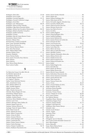 Rodrigues, Eline Silva . . . . . . . . . . . . . . . . . . . . . . . . . . . . . . . 25, 60            Santos, Denise Emilia Almeida . . . . . . . . . . . . . . . . . . . . . . . . . . 89
Rodrigues, Erica Cunha . . . . . . . . . . . . . . . . . . . . . . . . . . . . . . . . 62              Santos, Elijane dos . . . . . . . . . . . . . . . . . . . . . . . . . . . . . . . . . . . . . 92
Rodrigues, Graciela Fagundes . . . . . . . . . . . . . . . . . . . . . . . . 22, 52                    Santos, Fabiana Rodrigues dos . . . . . . . . . . . . . . . . . . . . . . . . . . . 62
Rodrigues, Gracieli Confortini Longas . . . . . . . . . . . . . . . . . . . . 78                       Santos, Fábio Junio da Silva . . . . . . . . . . . . . . . . . . . . . . . . . . . . . 78
Rodrigues, Irene Elias . . . . . . . . . . . . . . . . . . . . . . . . . . . . . . . . . . 63          Santos, Fernando Augusto Almeida Lima . . . . . . . . . . . . . . . . . 61
Rodrigues, Laís Albuquerque . . . . . . . . . . . . . . . . . . . . . . . . . 68, 69                   Santos, Geandra Cláudia Silva . . . . . . . . . . . . . . . . . . . . . . . . 28, 54
Rodrigues, Maria Goretti Andrade . . . . . . . . . . . . . . . . . . . . . . . 91                      Santos, Glaucia Ferreira Dias dos. . . . . . . . . . . . . . . . . . . . . . . . . 93
Rodrigues, Olga Maria Piazentin Rolim . . . . . . . . . . . . . . . . . . . 91                         Santos, Hernani Pereira dos . . . . . . . . . . . . . . . . . . . . . . . . . . . . . 92
Rodrigues, Renata Suzi Escudeiro Hastenreiter. . . . . . . . . . 86, 88                                Santos, Iara Maria Ferreira . . . . . . . . . . . . . . . . . . . . . . . . . . . . . . 54
Rodrigues, Roberta Karoline Gonçalves . . . . . . . . . . . . . . . . . . . 42                         Santos, Iraí Silva . . . . . . . . . . . . . . . . . . . . . . . . . . . . . . . . . . . . . . . 70
Rodrigues, Suellen da Rocha . . . . . . . . . . . . . . . . . . . . . . . . . 62, 78                   Santos, Isabela Bagliotti . . . . . . . . . . . . . . . . . . . . . . . . . . . . . . . . . 69
Rodrigues, Viviane . . . . . . . . . . . . . . . . . . . . . . . . . . . . . . . . . . . . . 35        Santos, Ivânia Rodrigues Silva . . . . . . . . . . . . . . . . . . . . . . . . . . . 60
Rodriguez, Rita de Cássia Morem Cóssio . . . . . . . . . . . . . . . . . . 56                          Santos, Izabelle Rodrigues. . . . . . . . . . . . . . . . . . . . . . . . . . . . . . . 46
Romanatto, Mauro Carlos . . . . . . . . . . . . . . . . . . . . . . . . . . . . . . . 40               Santos, Jaciete Barbosa dos . . . . . . . . . . . . . . . . . . . . . . . . . . . 22, 54
Romano, Fabiane Dias . . . . . . . . . . . . . . . . . . . . . . . . . . . . . . . . . . 43            Santos, Jusiany Pereira da Cunha dos . . . . . . . . . . . . . . . . . . . . . 81
Romanowski, Caroline Leonhardt . . . . . . . . . . . . . . . . . . . . . . . . 32                      Santos, Keisyani da Silva . . . . . . . . . . . . . . . . . . . . . . . . . . . . . . . . 34
Roos, Liane Teresinha Wendling . . . . . . . . . . . . . . . . . . . . . . 29, 62                      Santos, Lara Ferreira dos . . . . . . . . . . . . . . . . . . . . . . . . . . . . . 24, 93
Rosa, Denise Ferreira da . . . . . . . . . . . . . . . . . . . . . . . . . . . . . . . . 76            Santos, Luciana Stoppa dos . . . . . . . . . . . . . . . . . . . . . . . . . . . . . . 87
Rosa, Patricia Moreira Muniz . . . . . . . . . . . . . . . . . . . . . . . . . . . . 57                Santos, Luzia Mara dos . . . . . . . . . . . . . . . . . . . . . . . .22, 44, 87, 91
Rosa, Síria Dias Ismael. . . . . . . . . . . . . . . . . . . . . . . . . . . . . . . . . . 44          Santos, Márcio de Souza . . . . . . . . . . . . . . . . . . . . . . . . . . . . . . . . 87
Rosa, Yáskara Beiler Dalla . . . . . . . . . . . . . . . . . . . . . . . . . . . . . . . 30            Santos, Marcya Gabryelle Freitas . . . . . . . . . . . . . . . . . . . . . . . . . 60
Rossato, Ednéia Vieira . . . . . . . . . . . . . . . . . . . . . . . . . . . . . . . 27, 31            Santos, Marilda Carneiro . . . . . . . . . . . . . . . . . . . . . . . . . . . . . . . 88
Rossetto, Elisabeth . . . . . . . . . . . . . . . . . . . . . . . . . . . . . . . . . . . . . 43       Santos, Maurem Alessandra Abreu dos. . . . . . . . . . . . . . . . . . . . 91
Rossi, Dariane Raifur . . . . . . . . . . . . . . . . . . . . . . . . . . . . . . . . 36, 69           Santos, Mônica Pereira dos . . . . . . . . . . . . . . . . . . . . . . . . . . . . . . 89
Rossi, Janete Teresinha Nery Moreira . . . . . . . . . . . . . . . . . . . . . 26                      Santos, Natália Gomes dos . . . . . . . . . . . . . . . . . . . . . . . . . . . . . . 32
Rossi, Maiane . . . . . . . . . . . . . . . . . . . . . . . . . . . . . . . . . . . . . . . . . 60     Santos, Patricia Siqueira dos . . . . . . . . . . . . . . . . . . . . . . . . . . . . . 33
Rossi, Patricia . . . . . . . . . . . . . . . . . . . . . . . . . . . . . . . . . . . . . . . . . 61   Santos, Poliana Fernandes dos . . . . . . . . . . . . . . . . . . . . . . . . . . . 90
Ruiz, Herica Elaine Barbosa . . . . . . . . . . . . . . . . . . . . . . . 79, 81, 82                   Santos, Rafael . . . . . . . . . . . . . . . . . . . . . . . . . . . . . . . . . . . . . . 62, 71
Ruiz, Letícia Coelho . . . . . . . . . . . . . . . . . . . . . . . . . . . . . . . . . . . . 60        Santos, Rafael Rogério dos . . . . . . . . . . . . . . . . . . . . . . . . . . . . . . 56
                                                                                                       Santos, Reinaldo dos . . . . . . . . . . . . . . . . . . . . . . . . . . . . . . . . . . . 51
                                                s                                                      Santos, Rejane de Oliveira . . . . . . . . . . . . . . . . . . . . . . . . . . . . . . . 43
                                                                                                       Santos, Rejane Pereira dos. . . . . . . . . . . . . . . . . . . . . . . . . . . . . . . 89
Sá, Maria das Graças Carvalho Silva de . . . . . . . . . . . . . . . . 37, 55                          Santos, Rita de Cássia Almeida . . . . . . . . . . . . . . . . . . . . . . . . . . 88
Sá, Michele Aparecida de . . . . . . . . . . . . . . . . . . . . . . . . . . . . 31, 64                Santos, Robenilson Nascimento dos . . . . . . . . . . . . . . . . . . . 36, 91
Sá, Nathalia Araujo de . . . . . . . . . . . . . . . . . . . . . . . . . . . . . . . . . . 52          Santos, Soraya Dayanna Guimarães . . . . . . . . . . . . . . . . . . . . . . 35
Sá, Nídia Regina Limeira de . . . . . . . . . . . . . . . . . . . . . . . . . . . . . 60               Santos, Suzana Barreto dos . . . . . . . . . . . . . . . . . . . . . . . . . . . . . . 71
Sá, Virgínio I. Martins . . . . . . . . . . . . . . . . . . . . . . . . . . . . . . . . . . 32         Santos, Thais Serpa dos . . . . . . . . . . . . . . . . . . . . . . . . . . . . . . . . . 78
Sadim, Geyse Pattrizzia Teixeira . . . . . . . . . . . . . . . . . . . . . . . . . 82                  Santos, Vanessa Soares dos . . . . . . . . . . . . . . . . . . . . . . . . . . . . . . 93
Sales, Amanda de Cássia . . . . . . . . . . . . . . . . . . . . . . . . . . . . . . . . 72             Santos, Vivian . . . . . . . . . . . . . . . . . . . . . . . . . . . . . . . . . . . . . . 40, 69
Sales, Elielson Ribeiro de . . . . . . . . . . . . . . . . . . . . . . . . . . . . . . . . 80          Santos, Yvonete Bazbuz da Silva . . . . . . . . . . . . . . . . . . . . . . . 30, 55
Sales, Zenilda Nogueira . . . . . . . . . . . . . . . . . . . . . . . . . . . . . . 63, 70             Sarges, Rosilene da Silva . . . . . . . . . . . . . . . . . . . . . . . . . . . . . . . . 78
Salheb, Joseane Nunes . . . . . . . . . . . . . . . . . . . . . . . . . . . . . . . . . . 30           Sarmento, Bruna Ramalho . . . . . . . . . . . . . . . . . . . . . . . . . . . . . . 26
Salles, Charles Giovane de. . . . . . . . . . . . . . . . . . . . . . . . . . . . . . . 33             Sarmento, Emanoella . . . . . . . . . . . . . . . . . . . . . . . . . . . . . . . . . . . 51
Salomão, Bianca Regina de Lima . . . . . . . . . . . . . . . . . . . . . . . . . 51                    Sarmento, Viviane Nunes . . . . . . . . . . . . . . . . . . . . . . . . . . . . . . . 60
Sameshima, Fabiana Sayuri. . . . . . . . . . . . . . . . . . . . . . . . . . . . . . 53                Sarturi, Cláudia de Arruda . . . . . . . . . . . . . . . . . . . . . . . . . . . 60, 80
Sampaio, Tânia Mara Vieira . . . . . . . . . . . . . . . . . . . . . . . . . . 61, 70                  Sarzi, Luana Zimmer . . . . . . . . . . . . . . . . . . . . . . . . . . . . . . . . 37, 88
Sankako, Andréia Naomi . . . . . . . . . . . . . . . . . . . . . . . . . . . . . . . 81                Sas, Roberta Moreno . . . . . . . . . . . . . . . . . . . . . . . . . . . . . . . . 29, 72
Sant’anna, Maria Madalena Moraes . . . . . . . . . . . . . . . . . . . . . . . 52                      Scapellato, Eliane Akiyama . . . . . . . . . . . . . . . . . . . . . . . . . . . . . . 92
Santana, Laise Lima . . . . . . . . . . . . . . . . . . . . . . . . . . . . . . . . . 23, 57           Schambeck, Regina Finck . . . . . . . . . . . . . . . . . . . . . . . . . . . . . . . 30
Santana, Monique Adna Galdino de . . . . . . . . . . . . . . . . . . . . . . 55                        Schiavon, Daiane Natalia. . . . . . . . . . . . . . . . . . . . . . . . . . . . . 41, 53
Santana, Raquel Soares de . . . . . . . . . . . . . . . . . . . . . . . . . . . . . . . 41             Schipper, Carla Maria de . . . . . . . . . . . . . . . . . . . . . . . . . . . . . . . . 45
Santana, Vanessa Oliveira de . . . . . . . . . . . . . . . . . . . . . . . . . . . . 69                Schlünzen, Elisa Tomoe Moriya . . . . . . . . . . . . . . . . . . . . . . . . . . 46
Santiago, Vania de Aquino Albres . . . . . . . . . . . . . . . . . . . . . 57, 93                      Schmidt, Carlo . . . . . . . . . . . . . . . . . . . . . . . . . . . . . . . . . . 26, 47, 56
Santo, Stela Cezare do . . . . . . . . . . . . . . . . . . . . . . . . . . . . . . . . . . 64          Schmitt, Joceli Wickert . . . . . . . . . . . . . . . . . . . . . . . . . . . . . . . . . 61
Santos, Adriana de Souza . . . . . . . . . . . . . . . . . . . . . . . . . . . . . . . 36              Schone, Angela . . . . . . . . . . . . . . . . . . . . . . . . . . . . . . . . . . . . . . . . 40
Santos, Allyne Cristina dos . . . . . . . . . . . . . . . . . . . . . . . . . . . . . . 56             Schroeter, Deise . . . . . . . . . . . . . . . . . . . . . . . . . . . . . . . . . . . . . . . 52
Santos, Ariane de Brito . . . . . . . . . . . . . . . . . . . . . . . . . . . . . . . . . 90           Segin, Miriam . . . . . . . . . . . . . . . . . . . . . . . . . . . . . . . . . . . . . . . . . 52
Santos, Arianne Oliveira . . . . . . . . . . . . . . . . . . . . . . . . . . . . . . . . 85            Selau, Bento . . . . . . . . . . . . . . . . . . . . . . . . . . . . . . . . . . . . . . . . . . . 44
Santos, Arlete Rodrigues dos . . . . . . . . . . . . . . . . . . . . . . . . . . . . 29                Selingardi, Sara de Almeida . . . . . . . . . . . . . . . . . . . . . . . . . . . . . 64
Santos, Camila Reis dos . . . . . . . . . . . . . . . . . . . . . . . . . . . . . . . . . 40           Sena, Carla Cristina Reinaldo Gimenes de . . . . . . . . . . . . . . . . . 60
Santos, Cáritas Vanucci Batista. . . . . . . . . . . . . . . . . . . . . . . . . . . 71                Sene, Marta Regina . . . . . . . . . . . . . . . . . . . . . . . . . . . . . . . . . . . . 84
Santos, Carlos Henrique . . . . . . . . . . . . . . . . . . . . . . .70, 79, 81, 82                    Senna, Manoella . . . . . . . . . . . . . . . . . . . . . . . . . . . . . . . . . . . . 41, 89
Santos, Chaiane Candido dos . . . . . . . . . . . . . . . . . . . . . . . . . 56, 78                   Serpa, Marta Helena Burity . . . . . . . . . . . . . . . . . . . . . . . . . . . . . 64
Santos, Darllanea Nascimento dos . . . . . . . . . . . . . . . . . . . . . . . . 56                    Sertori, Natália Maria . . . . . . . . . . . . . . . . . . . . . . . . . . . . . . . . . . 85


– 104 –                                           V Congresso Brasileiro de Educação Especial/ VII Encontro Nacional dos Pesquisadores da Educação Especial
 