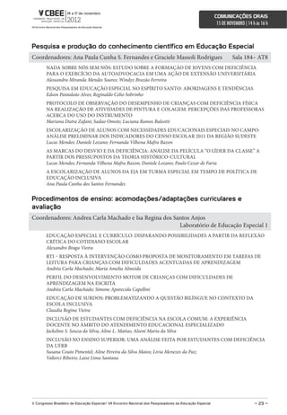 comunicações orais
                                                                                                             15 DE NOVEMBRO | 14 h às 16 h



Pesquisa e produção do conhecimento científico em educação especial
Coordenadores: Ana Paula Cunha S. Fernandes e Graciele Massoli Rodrigues                                              Sala 184– AT8
        NADA SOBRE NÓS SEM NÓS: ESTUDO SOBRE A FORMAÇÃO DE JOVENS COM DEFICIÊNCIA
        PARA O EXERCÍCIO DA AUTOADVOCACIA EM UMA AÇÃO DE EXTENSÃO UNIVERSITÁRIA
        Alessandra Miranda Mendes Soares; Windyz Brazão Ferreira
        PESQUISA EM EDUCAÇÃO ESPECIAL NO ESPÍRITO SANTO: ABORDAGENS E TENDÊNCIAS
        Edson Pantaleão Alves; Reginaldo Celio Sobrinho
        PROTOCOLO DE OBSERVAÇÃO DO DESEMPENHO DE CRIANÇAS COM DEFICIÊNCIA FÍSICA
        NA REALIZAÇÃO DE ATIVIDADES DE PINTURA E COLAGEM: PERCEPÇÕES DAS PROFESSORAS
        ACERCA DO USO DO INSTRUMENTO
        Mariana Dutra Zafani; Sadao Omote; Luciana Ramos Baleotti
        ESCOLARIZAÇÃO DE ALUNOS COM NECESSIDADES EDUCACIONAIS ESPECIAIS NO CAMPO:
        ANÁLISE PRELIMINAR DOS INDICADORES DO CENSO ESCOLAR 2011 DA REGIÃO SUDESTE
        Lucas Mendes; Daniele Lozano; Fernanda Vilhena Mafra Bazon
        AS MARCAS DO DESVIO E DA DEFICIÊNCIA: ANÁLISE DA PELÍCULA “O LÍDER DA CLASSE” A
        PARTIR DOS PRESSUPOSTOS DA TEORIA HISTÓRICO-CULTURAL
        Lucas Mendes; Fernanda Vilhena Mafra Bazon; Daniele Lozano; Paulo Cezar de Faria
        A ESCOLARIZAÇÃO DE ALUNOS DA EJA EM TURMA ESPECIAL EM TEMPO DE POLÍTICA DE
        EDUCAÇÃO INCLUSIVA
        Ana Paula Cunha dos Santos Fernandes


Procedimentos de ensino: acomodações/adaptações curriculares e
avaliação
Coordenadores: Andrea Carla Machado e Isa Regina dos Santos Anjos
                                                       Laboratório de Educação Especial 1
        EDUCAÇÃO ESPECIAL E CURRÍCULO: DISPARANDO POSSIBILIDADES A PARTIR DA REFLEXÃO
        CRÍTICA DO COTIDIANO ESCOLAR
        Alexandro Braga Vieira
        RTI – RESPOSTA À INTERVENÇÃO COMO PROPOSTA DE MONITORAMENTO EM TAREFAS DE
        LEITURA PARA CRIANÇAS COM DIFICULDADES ACENTUADAS DE APRENDIZAGEM
        Andréa Carla Machado; Maria Amelia Almeida
        PERFIL DO DESENVOLVIMENTO MOTOR DE CRIANÇAS COM DIFICULDADES DE
        APRENDIZAGEM NA ESCRITA
        Andréa Carla Machado; Simone Aparecida Capellini
        EDUCAÇÃO DE SURDOS: PROBLEMATIZANDO A QUESTÃO BILÍNGUE NO CONTEXTO DA
        ESCOLA INCLUSIVA
        Claudia Regina Vieira
        INCLUSÃO DE ESTUDANTES COM DEFICIÊNCIA NA ESCOLA COMUM: A EXPERIÊNCIA
        DOCENTE NO ÂMBITO DO ATENDIMENTO EDUCACIONAL ESPECIALIZADO
        Jackeline S. Souza da Silva; Aline L. Matias; Alseni Maria da Silva
        INCLUSÃO NO ENSINO SUPERIOR: UMA ANÁLISE FEITA POR ESTUDANTES COM DEFICIÊNCIA
        DA UFRB
        Susana Couto Pimentel; Aline Pereira da Silva Matos; Livia Menezes da Paz;
        Valterci Ribeiro; Laise Lima Santana




V congresso Brasileiro de educação especial/ Vii encontro nacional dos Pesquisadores da educação especial                         – 23 –
 