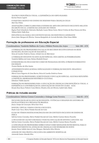 comunicações orais
15 DE NOVEMBRO | 14 h às 16 h



         TEATRO E DEFICIÊNCIA VISUAL: A EXPERIÊNCIA DO GRPO OLHARES
         Karina Omuro Lupetti
         O ESQUEMA GRÁFICO NO ENSINO DE DESENHO PARA CRIANÇAS CEGAS
         Mari Ines Piekas
         ADAPTAÇÕES CURRICULARES PARA O ENSINO DE ARTE EM CONTEXTO INCLUSIVO: RELATOS
         DE GRUPO FOCAL A PARTIR DAS ANÁLISES DE VÍDEOS
         Regina Finck Schambeck; Dulcinéia Machado; Luana Moina Gums; Maria Cristina da Rosa Fonseca da Silva;
         Yáskara Beiler Dalla Rosa
         INFLUÊNCIA DA DANÇA NO CONTEXTO SOCIAL DO INDIVÍDUO CADEIRANTE
         Jéssica Jaíne Marques de Oliveira; Vanessa Rampelotto de Azevedo Bortolás; Lilian Simas Bilibio


Formação de professores em educação especial
Coordenadores: Vanderlei Balbino da Costa e Hildete Pereira dos Anjos                                               Sala 188– AT8
         A FORMAÇÃO DE PROFESSORES DAS SALAS DE RECURSOS MULTIFUCIONAIS DA REDE
         MUNICIPAL DE EDUCAÇÃO DE MACEIÓ/AL
         Neiza de Lourdes Frederico Fumes; Arlindo Lins de Melo Júnior
         A FORMAÇÃO DOCENTE NA EDUCAÇÃO ESPECIAL: DOS LIMITES AS POSSIBILIDADES
         Vanderlei Balbino da Costa; Fátima Elisabeth Denari
         O PARADIGMA DA INCLUSÃO NO CURSO DE PEDAGOGIA DO IFPA: O PROJETO FORMATIVO
         EM DEBATE
         Yvonete Bazbuz da Silva Santos
         ATENDIMENTO EDUCACIONAL ESPECIALIZADO E FORMAÇÃO DOCENTE: DESAFIOS E
         CONQUISTAS
         Márcia Lúcia Nogueira de Lima Barros; Neiza de Lourdes Frederico Fumes
         FORMAÇÃO DE PROFESSORES, SUBJETIVIDADE E EDUCAÇÃO ESPECIAL: ALGUMAS REFLEXÕES
         A PARTIR DA ABORDAGEM HISTÓRICO-CULTURAL
         Edinelson Vilalba Queirós
         FORMAÇÃO DE PROFESSORES PARA A EDUCAÇÃO DE CRIANÇAS COM DEFICIÊNCIA VISUAL: A
         EXPERIÊNCIA E CONTRIBUIÇÃO DA ASSOCIAÇÃO DE CEGOS DO CEARÁ - ACEC
         Renata Rosa Russo Pinheiro Costa Ribeiro; Elinalva Alves de Oliveira; Izabeli Sales Matos


Práticas de inclusão escolar
Coordenadores: Sabrina Gomes Conzendey e Solange Leme Ferreira                                                       Sala 82– AT4
         INCLUSÃO ESCOLAR NA EDUCAÇÃO INFANTIL: VIVÊNCIAS E DESAFIOS DE GESTORES DE
         ESCOLAS PÚBLICAS E PRIVADAS DE BRASÍLIA
         Jéssica Araújo da Conceição; Sílvia Ester Orrú
         DOSVOX, VIRTUAL VISION E EXCOLA INCLUSIVA
         Paulo Cesar Turci; Maria Piedade Resende da Costa
         O USO DE VÍDEOS DIDÁTICOS BILÍNGUES EM UM CONTEXTO INCLUSIVO DE ENSINO DE
         FÍSICA
         Sabrina Gomes Cozendey; Maria Piedade Resende da Costa; Márlon Caetano Ramos Pessanha
         A INCLUSÃO DO ALUNO COM BAIXA VISÃO NA EDUCAÇÃO DE JOVENS E ADULTOS- EJA
         Sabrina Gomes Cozendey; Maria Piedade Resende da Costa; Márlon Caetano Ramos Pessanha
         A CONCEPÇÃO DE PROFESSORES SOBRE O JOGO COMO MEDIADOR INSTRUMENTAL PARA O
         DESENVOLVIMENTO DA ATENÇÃO DE CRIANÇAS COM SÍNDROME DE DOWN
         Joseane Nunes Salheb; João de Lima Marques; Marinalva Silva Oliveira
         ANÁLISE DE UMA PRÁTICA INCLUSIVA EM AMBIENTE HOSPITALAR
         Antoneide Santos Almeida Silva

– 30 –                          V congresso Brasileiro de educação especial/ Vii encontro nacional dos Pesquisadores da educação especial
 